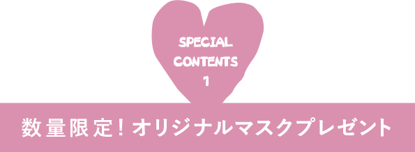SPECIALCONTENTS1 数量限定! オリジナルマスクプレゼント